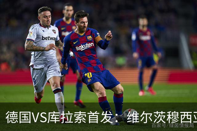 德国VS库拉索首发：维尔茨穆西亚拉配萨内 诺伊尔首发