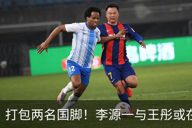 打包两名国脚！李源一与王彤或在夏窗加盟青岛西海岸